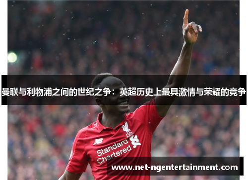 曼联与利物浦之间的世纪之争：英超历史上最具激情与荣耀的竞争