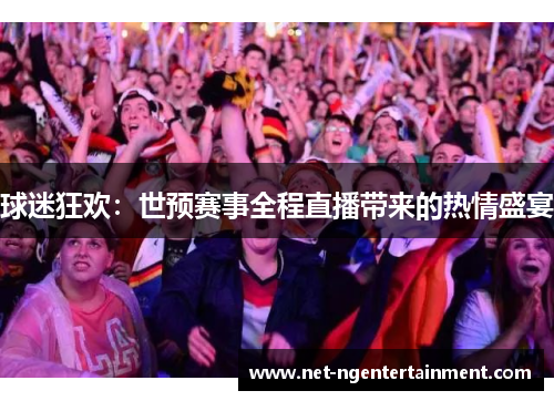 球迷狂欢：世预赛事全程直播带来的热情盛宴