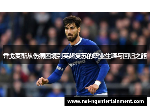乔戈麦斯从伤病困境到英超复苏的职业生涯与回归之路