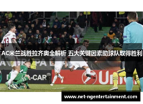 AC米兰战胜拉齐奥全解析 五大关键因素助球队取得胜利