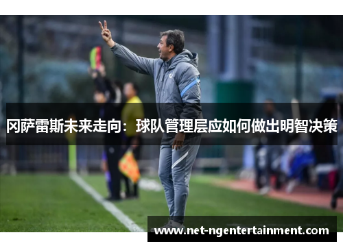 冈萨雷斯未来走向：球队管理层应如何做出明智决策