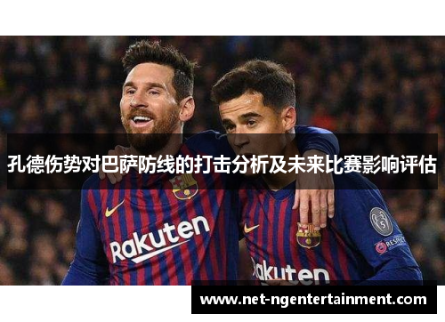 孔德伤势对巴萨防线的打击分析及未来比赛影响评估
