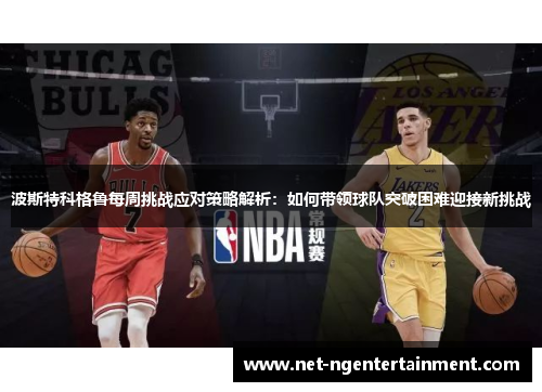 波斯特科格鲁每周挑战应对策略解析：如何带领球队突破困难迎接新挑战