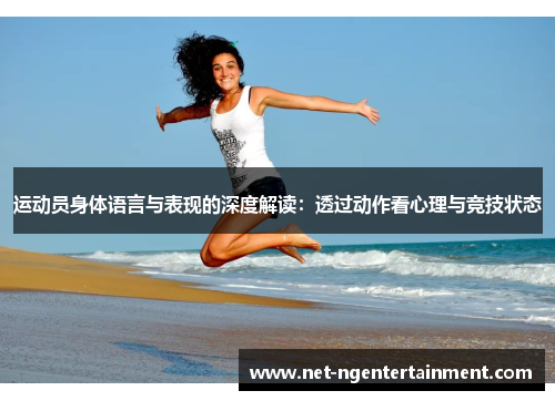 运动员身体语言与表现的深度解读：透过动作看心理与竞技状态