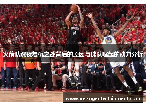 火箭队深夜复仇之战背后的原因与球队崛起的动力分析