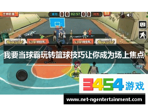 我要当球霸玩转篮球技巧让你成为场上焦点