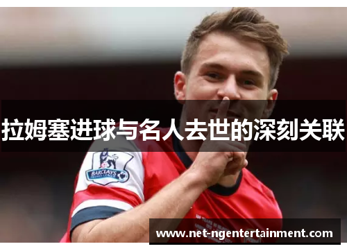 拉姆塞进球与名人去世的深刻关联