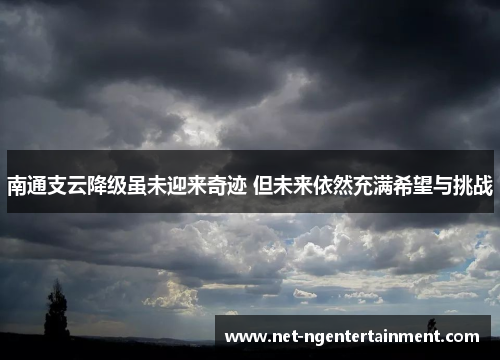 南通支云降级虽未迎来奇迹 但未来依然充满希望与挑战