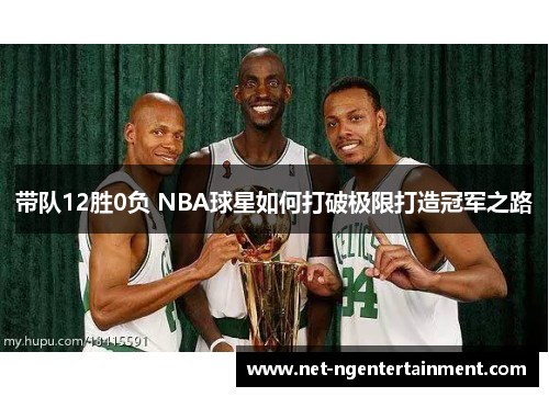 带队12胜0负 NBA球星如何打破极限打造冠军之路
