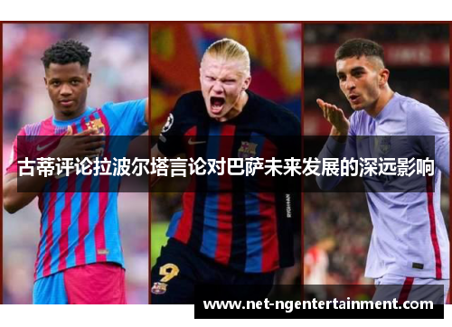古蒂评论拉波尔塔言论对巴萨未来发展的深远影响