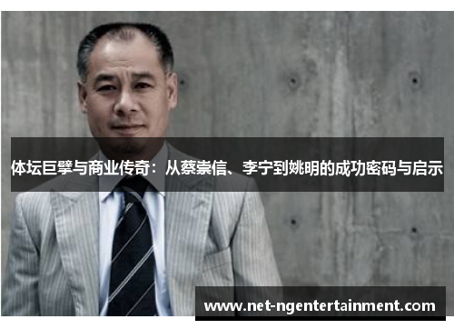 体坛巨擘与商业传奇：从蔡崇信、李宁到姚明的成功密码与启示