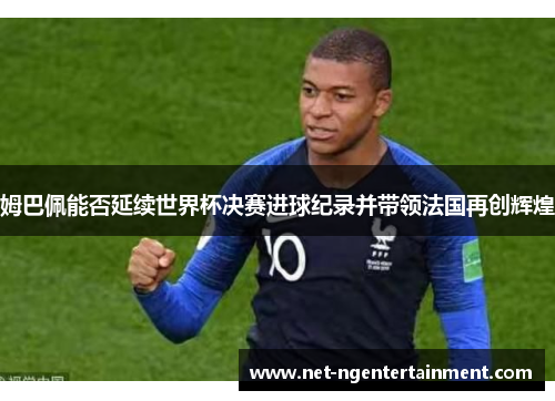 姆巴佩能否延续世界杯决赛进球纪录并带领法国再创辉煌