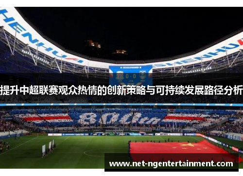 提升中超联赛观众热情的创新策略与可持续发展路径分析