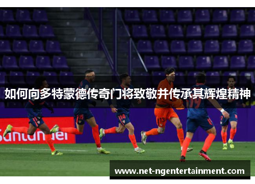 如何向多特蒙德传奇门将致敬并传承其辉煌精神