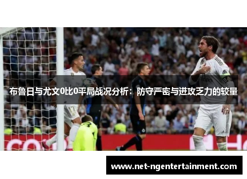 布鲁日与尤文0比0平局战况分析：防守严密与进攻乏力的较量