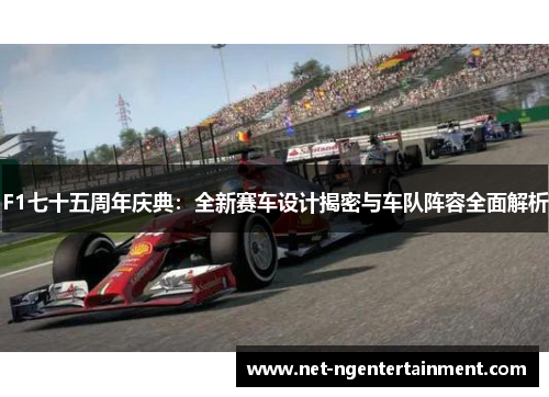 F1七十五周年庆典：全新赛车设计揭密与车队阵容全面解析