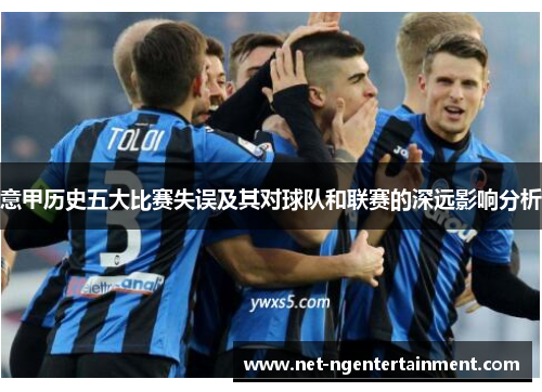 意甲历史五大比赛失误及其对球队和联赛的深远影响分析