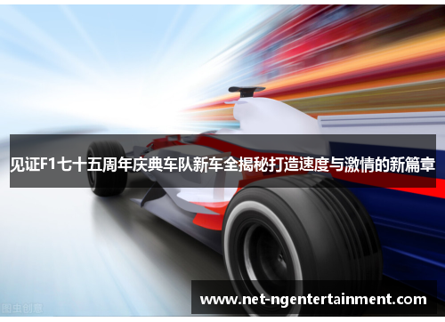 见证F1七十五周年庆典车队新车全揭秘打造速度与激情的新篇章
