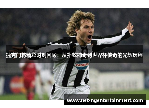 捷克门将精彩时刻回顾：从扑救神奇到世界杯传奇的光辉历程