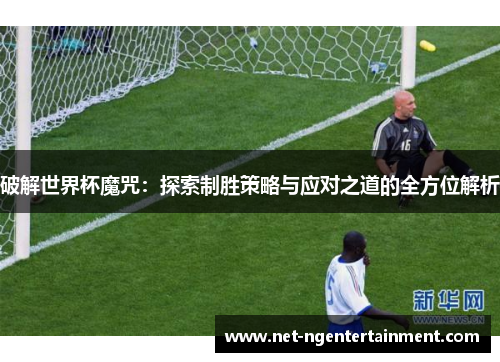 破解世界杯魔咒：探索制胜策略与应对之道的全方位解析