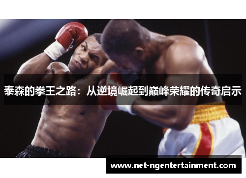 泰森的拳王之路：从逆境崛起到巅峰荣耀的传奇启示