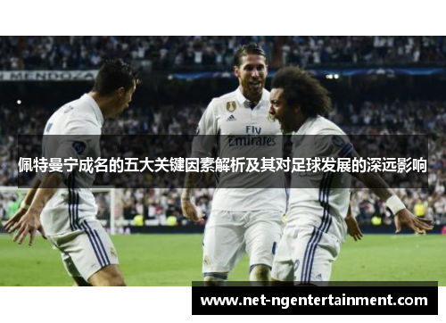 佩特曼宁成名的五大关键因素解析及其对足球发展的深远影响