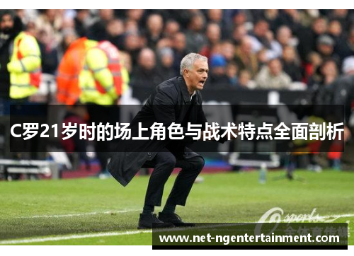 C罗21岁时的场上角色与战术特点全面剖析