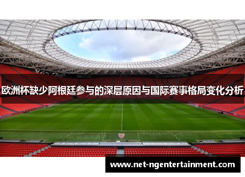 欧洲杯缺少阿根廷参与的深层原因与国际赛事格局变化分析