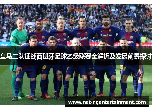 皇马二队征战西班牙足球乙级联赛全解析及发展前景探讨