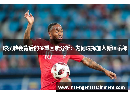 球员转会背后的多重因素分析：为何选择加入新俱乐部