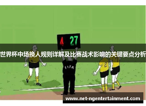世界杯中场换人规则详解及比赛战术影响的关键要点分析