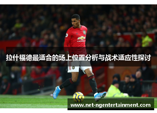 拉什福德最适合的场上位置分析与战术适应性探讨