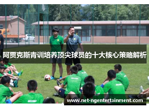 阿贾克斯青训培养顶尖球员的十大核心策略解析