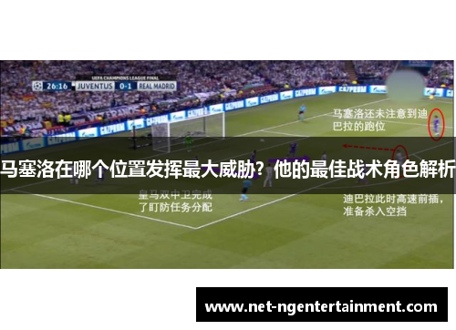 马塞洛在哪个位置发挥最大威胁？他的最佳战术角色解析