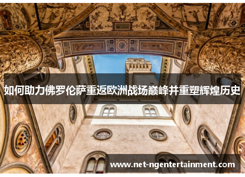 如何助力佛罗伦萨重返欧洲战场巅峰并重塑辉煌历史