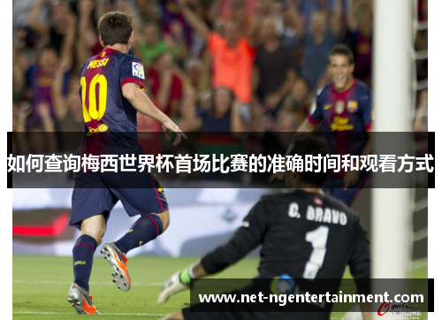如何查询梅西世界杯首场比赛的准确时间和观看方式