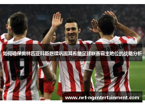 如何确保奥林匹亚科斯继续巩固其希腊足球联赛霸主地位的战略分析