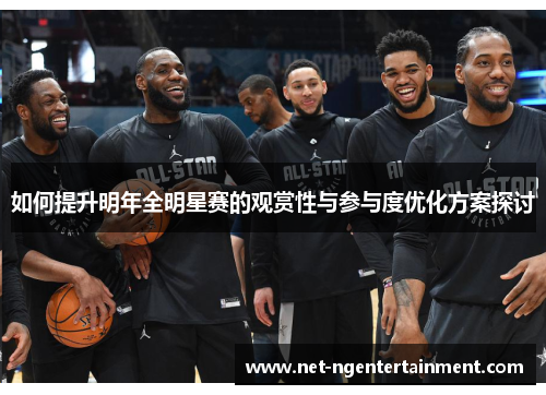 如何提升明年全明星赛的观赏性与参与度优化方案探讨 如何提升明年全明星赛的观赏性与参与度优化方案探讨