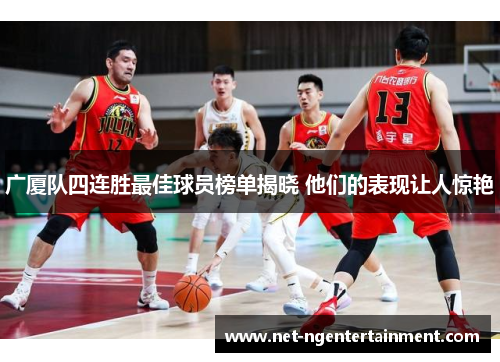 广厦队四连胜最佳球员榜单揭晓 他们的表现让人惊艳