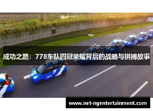 成功之路：778车队四冠荣耀背后的战略与拼搏故事