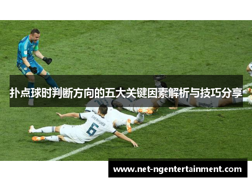扑点球时判断方向的五大关键因素解析与技巧分享 扑点球时判断方向的五大关键因素解析与技巧分享