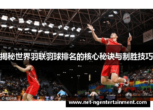 揭秘世界羽联羽球排名的核心秘诀与制胜技巧 揭秘世界羽联羽球排名的核心秘诀与制胜技巧