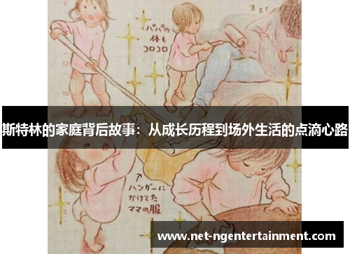 斯特林的家庭背后故事:从成长历程到场外生活的点滴心路 斯特林的家庭背后故事:从成长历程到场外生活的点滴心路