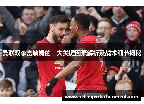 曼联双杀富勒姆的三大关键因素解析及战术细节揭秘 曼联双杀富勒姆的三大关键因素解析及战术细节揭秘