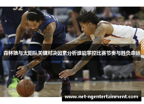 森林狼与太阳队关键对决因素分析谁能掌控比赛节奏与胜负命运 森林狼与太阳队关键对决因素分析谁能掌控比赛节奏与胜负命运