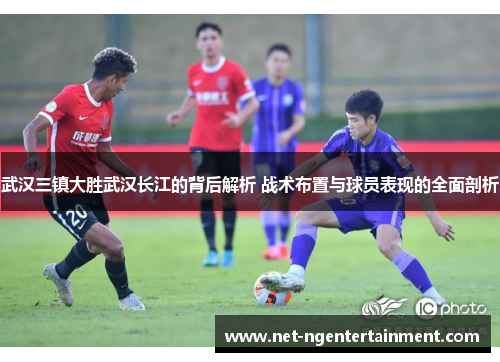 武汉三镇大胜武汉长江的背后解析 战术布置与球员表现的全面剖析 武汉三镇大胜武汉长江的背后解析 战术布置与球员表现的全面剖析