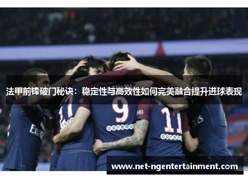 法甲前锋破门秘诀:稳定性与高效性如何完美融合提升进球表现 法甲前锋破门秘诀:稳定性与高效性如何完美融合提升进球表现