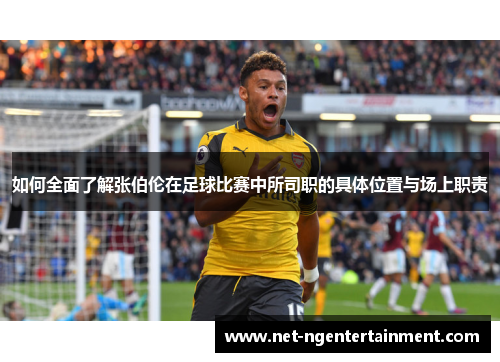 如何全面了解张伯伦在足球比赛中所司职的具体位置与场上职责 如何全面了解张伯伦在足球比赛中所司职的具体位置与场上职责
