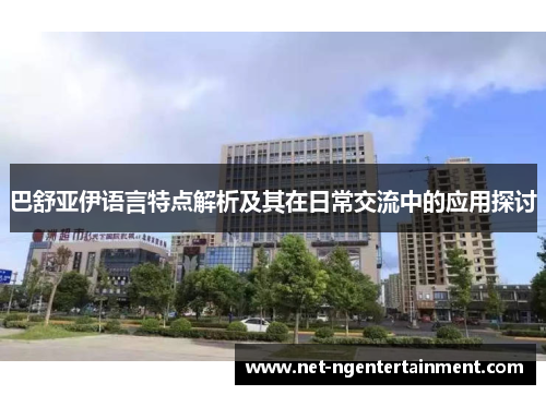 巴舒亚伊语言特点解析及其在日常交流中的应用探讨 巴舒亚伊语言特点解析及其在日常交流中的应用探讨