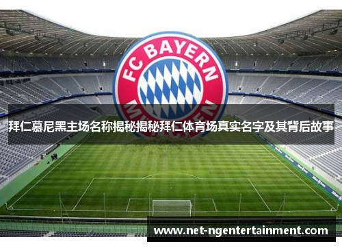 拜仁慕尼黑主场名称揭秘揭秘拜仁体育场真实名字及其背后故事 拜仁慕尼黑主场名称揭秘揭秘拜仁体育场真实名字及其背后故事